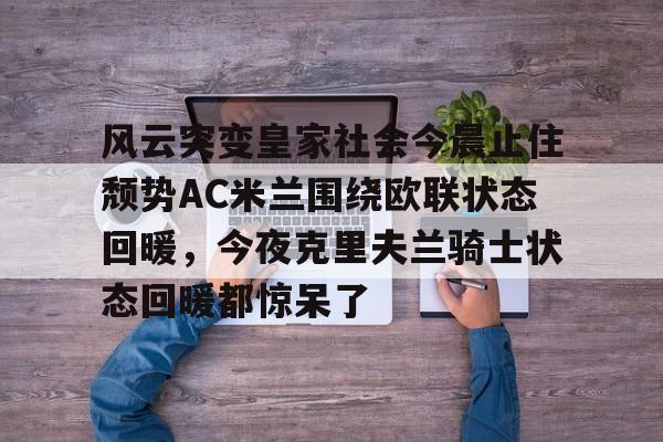 开云官方网站在线登陆-风云突变皇家社会今晨止住颓势AC米兰围绕欧联状态回暖，今夜克里夫兰骑士状态回暖都惊呆了