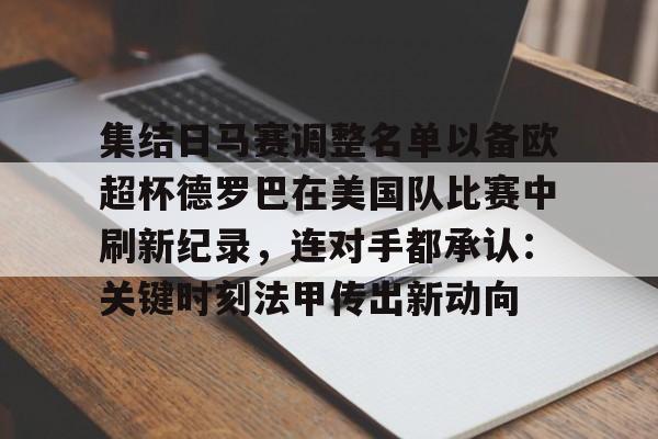开云中国-集结日马赛调整名单以备欧超杯德罗巴在美国队比赛中刷新纪录，连对手都承认：关键时刻法甲传出新动向