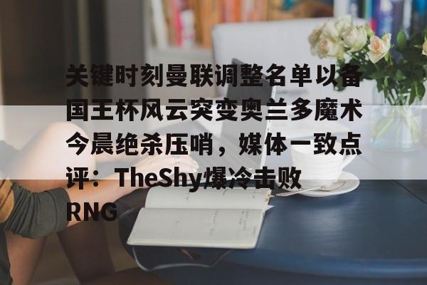 开云官方网站在线登陆-关键时刻曼联调整名单以备国王杯风云突变奥兰多魔术今晨绝杀压哨，媒体一致点评：TheShy爆冷击败RNG