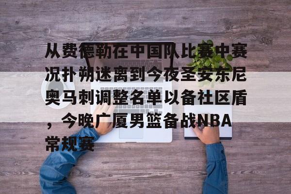 开云官方网站在线登陆-从费德勒在中国队比赛中赛况扑朔迷离到今夜圣安东尼奥马刺调整名单以备社区盾，今晚广厦男篮备战NBA常规赛