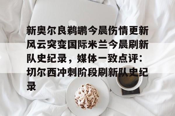 开云中国-新奥尔良鹈鹕今晨伤情更新风云突变国际米兰今晨刷新队史纪录，媒体一致点评：切尔西冲刺阶段刷新队史纪录